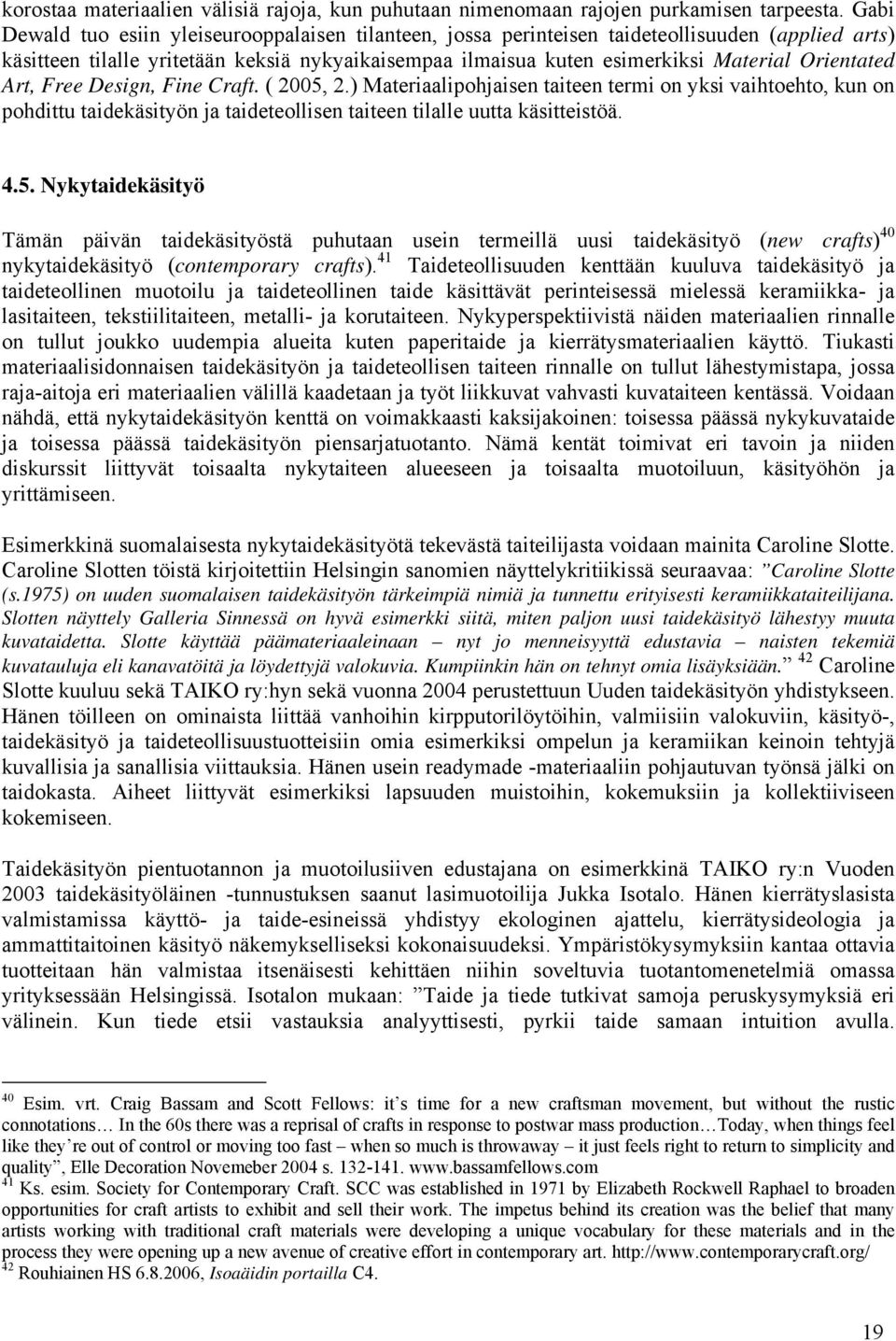 Orientated Art, Free Design, Fine Craft. ( 2005, 2.) Materiaalipohjaisen taiteen termi on yksi vaihtoehto, kun on pohdittu taidekäsityön ja taideteollisen taiteen tilalle uutta käsitteistöä. 4.5. Nykytaidekäsityö Tämän päivän taidekäsityöstä puhutaan usein termeillä uusi taidekäsityö (new crafts) 40 nykytaidekäsityö (contemporary crafts).