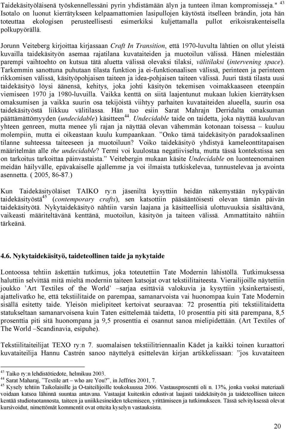 polkupyörällä. Jorunn Veiteberg kirjoittaa kirjassaan Craft In Transition, että 1970-luvulta lähtien on ollut yleistä kuvailla taidekäsityön asemaa rajatilana kuvataiteiden ja muotoilun välissä.