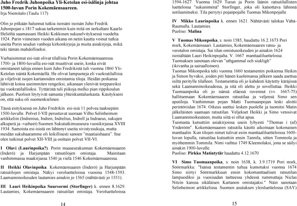 Parin viimeisen vuoden aikana on netin kautta voinut tutkia useita Porin seudun vanhoja kirkonkirjoja ja muita asiakirjoja, mikä teki tämän mahdolliseksi.