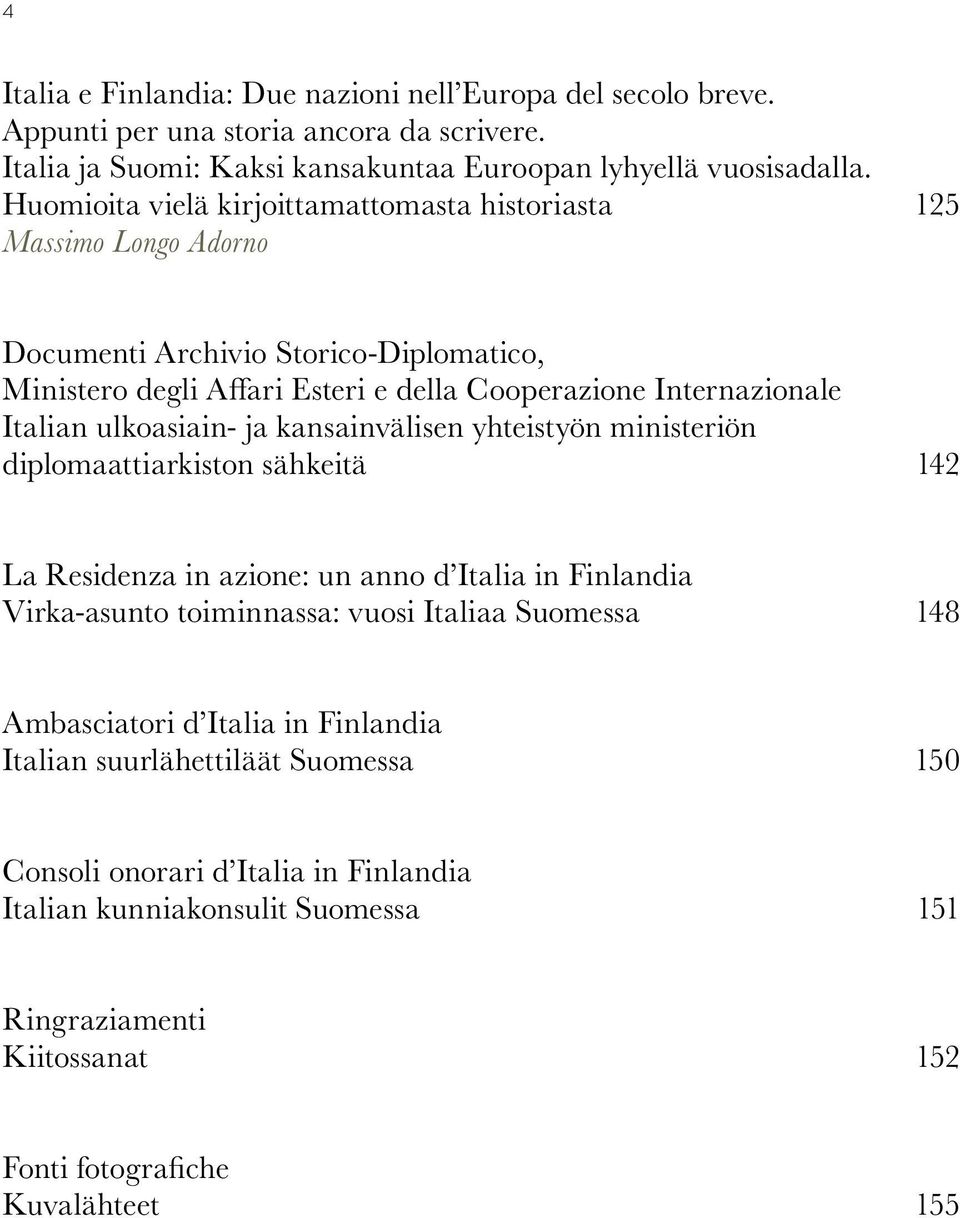 ulkoasiain- ja kansainvälisen yhteistyön ministeriön diplomaattiarkiston sähkeitä 142 La Residenza in azione: un anno d Italia in Finlandia Virka-asunto toiminnassa: vuosi Italiaa Suomessa