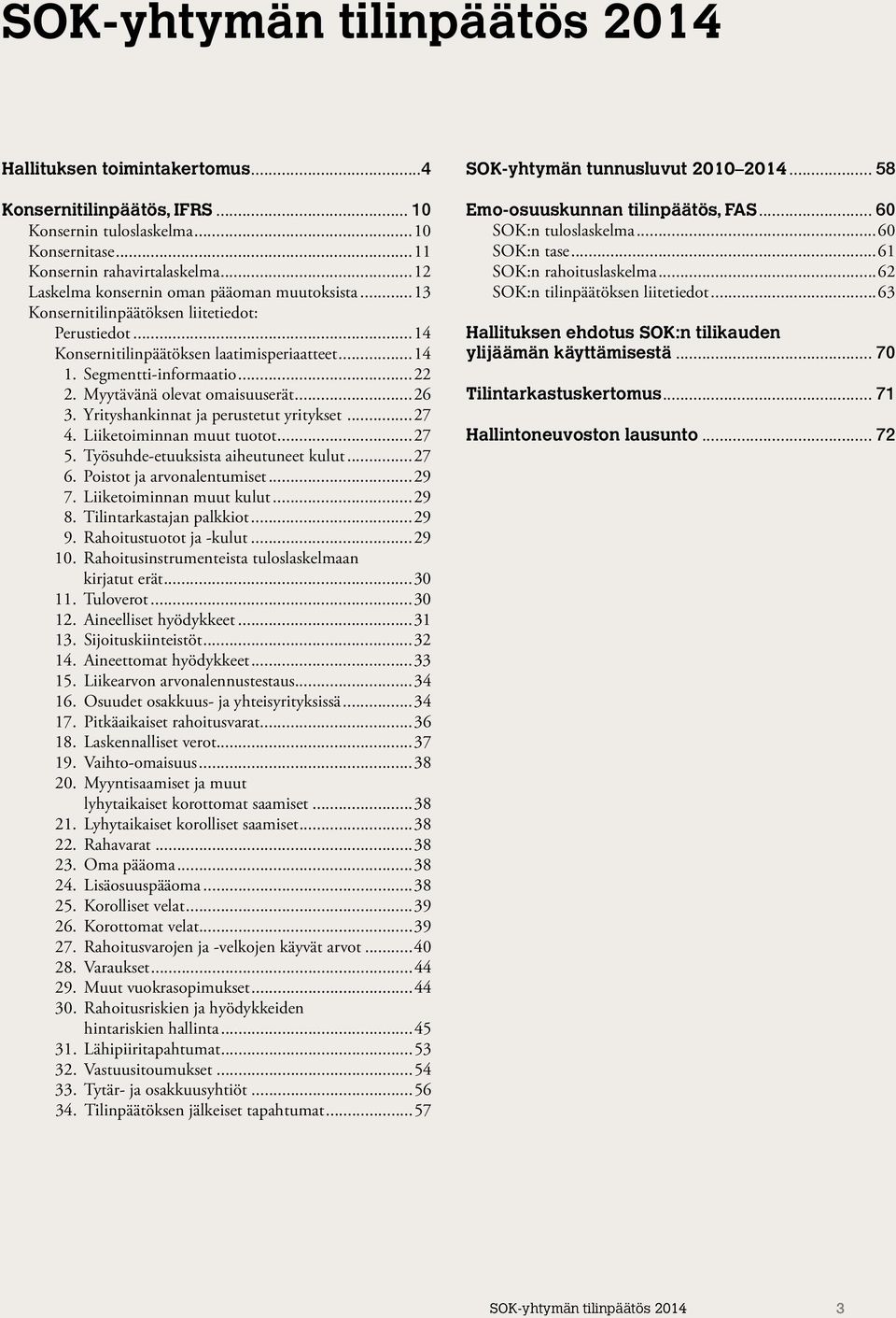 Myytävänä olevat omaisuuserät...26 3. Yrityshankinnat ja perustetut yritykset...27 4. Liiketoiminnan muut tuotot...27 5. Työsuhde-etuuksista aiheutuneet kulut...27 6. Poistot ja arvonalentumiset...29 7.