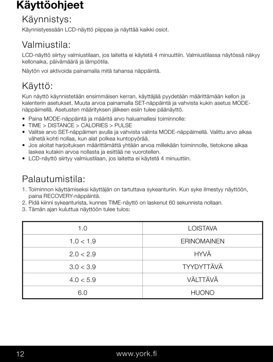 Käyttö: Kun näyttö käynnistetään ensimmäisen kerran, käyttäjää pyydetään määrittämään kellon ja kalenterin asetukset. Muuta arvoa painamalla SET-näppäintä ja vahvista kukin asetus MODEnäppäimellä.