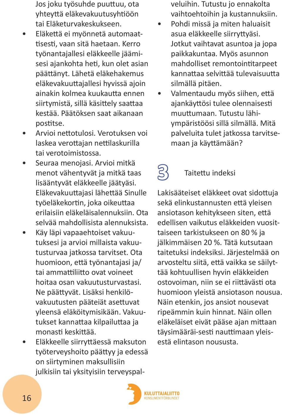 Lähetä eläkehakemus eläkevakuuttajallesi hyvissä ajoin ainakin kolmea kuukautta ennen siirtymistä, sillä käsittely saattaa kestää. Päätöksen saat aikanaan postitse. Arvioi nettotulosi.