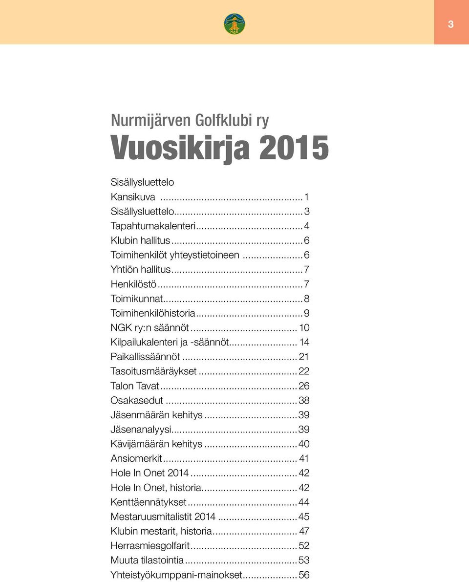 .. 21 Tasoitusmääräykset...22 Talon Tavat...26 Osakasedut...38 Jäsenmäärän kehitys...39 Jäsenanalyysi...39 Kävijämäärän kehitys...40 Ansiomerkit... 41 Hole In Onet 2014.