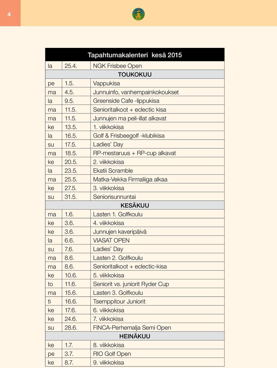 5. Matka-Vekka Firmaliiga alkaa ke 27.5. 3. viikkokisa su 31.5. Seniorisunnuntai KESÄKUU ma 1.6. Lasten 1. Golfkoulu ke 3.6. 4. viikkokisa ke 3.6. Junnujen kaveripäivä la 6.6. VIASAT OPEN su 7.6. Ladies Day ma 8.