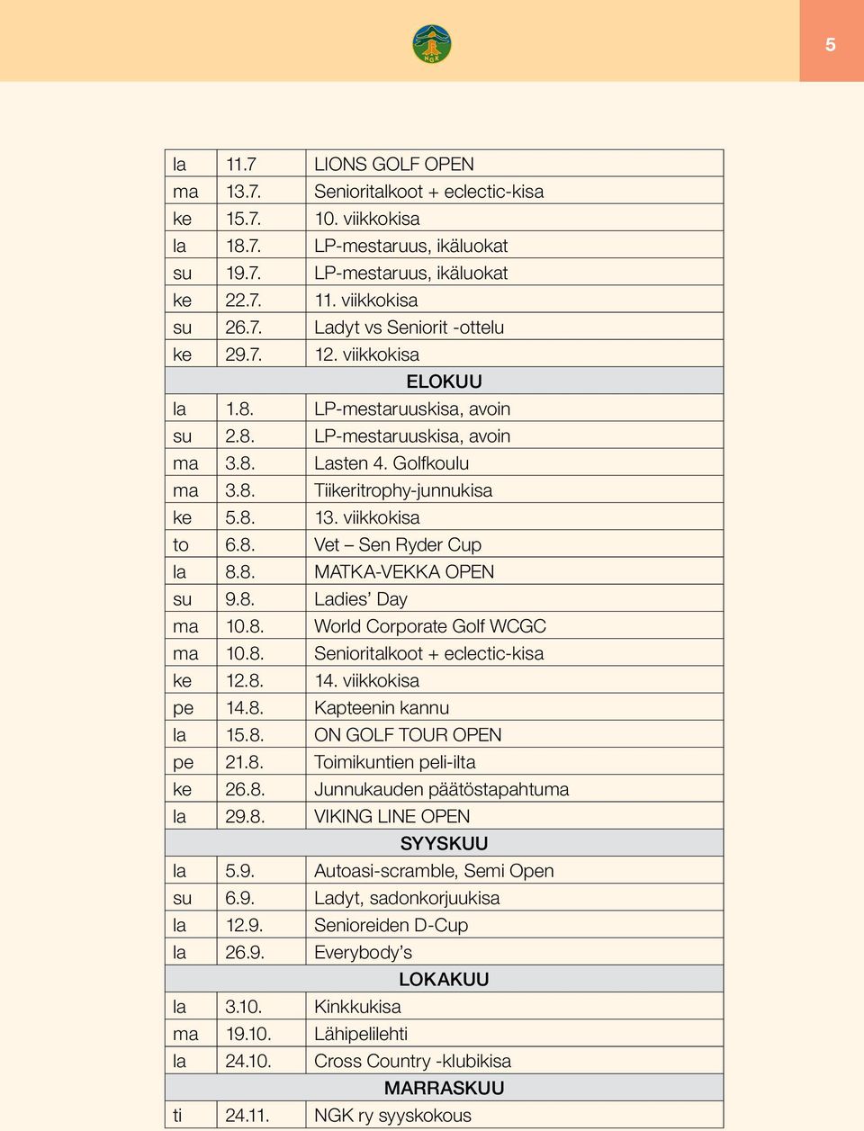 8. MATKA-VEKKA OPEN su 9.8. Ladies Day ma 10.8. World Corporate Golf WCGC ma 10.8. Senioritalkoot + eclectic-kisa ke 12.8. 14. viikkokisa pe 14.8. Kapteenin kannu la 15.8. ON GOLF TOUR OPEN pe 21.8. Toimikuntien peli-ilta ke 26.