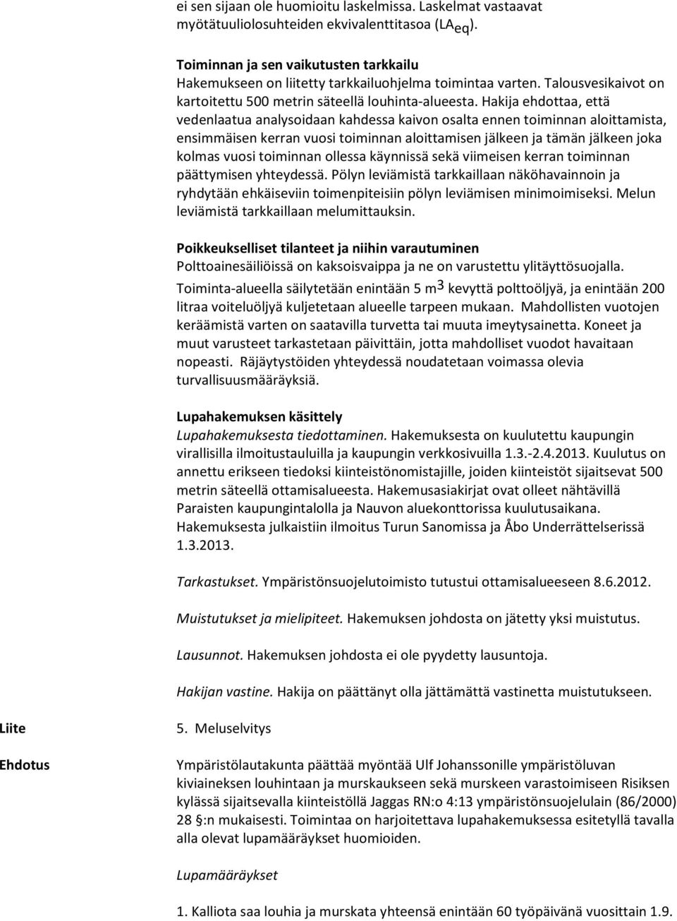 Hakija ehdottaa, että vedenlaatua analysoidaan kahdessa kaivon osalta ennen toiminnan aloittamista, ensimmäisen kerran vuosi toiminnan aloittamisen jälkeen ja tämän jälkeen joka kolmas vuosi