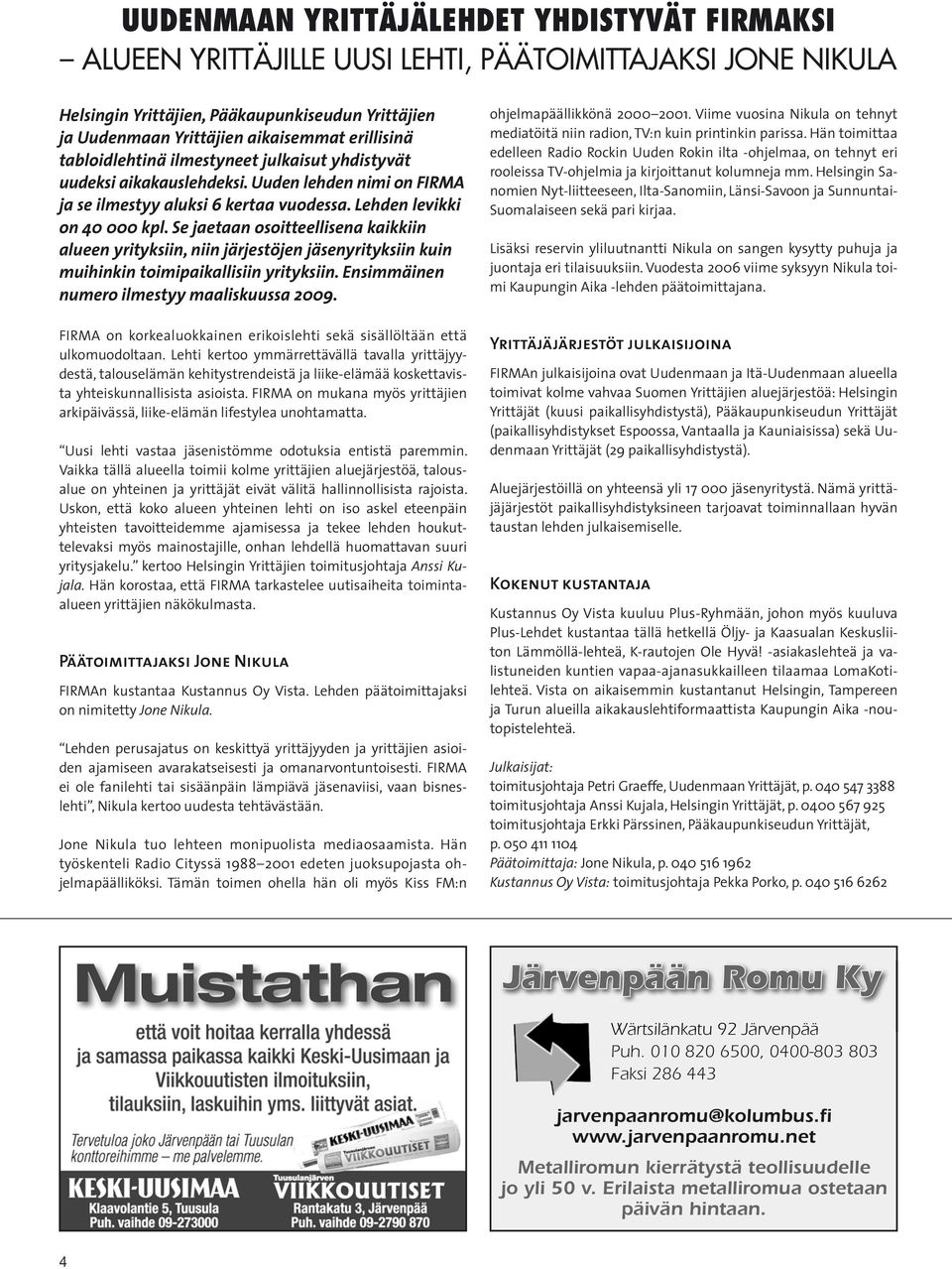 Se jaetaan osoitteellisena kaikkiin alueen yrityksiin, niin järjestöjen jäsenyrityksiin kuin muihinkin toimipaikallisiin yrityksiin. Ensimmäinen numero ilmestyy maaliskuussa 2009.