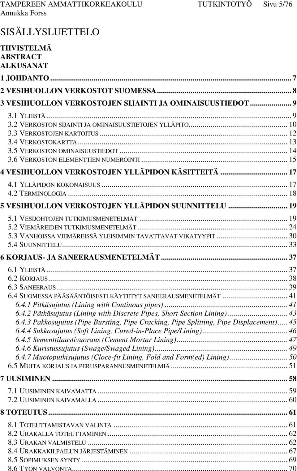 5 VERKOSTON OMINAISUUSTIEDOT... 14 3.6 VERKOSTON ELEMENTTIEN NUMEROINTI... 15 4 VESIHUOLLON VERKOSTOJEN YLLÄPIDON KÄSITTEITÄ... 17 4.1 YLLÄPIDON KOKONAISUUS... 17 4.2 TERMINOLOGIA.