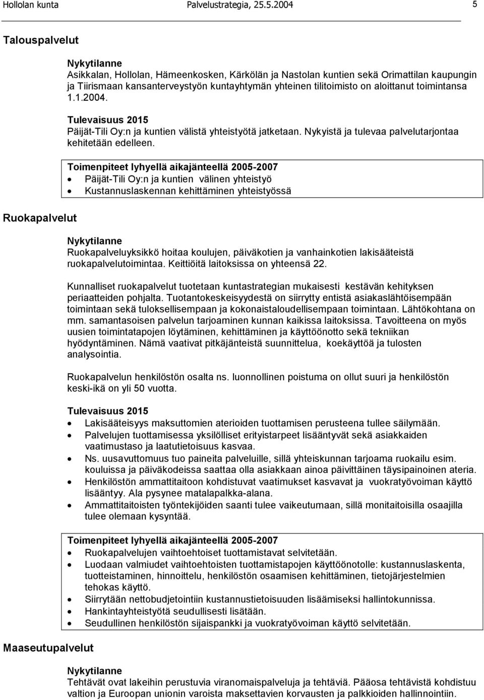 tilitoimisto on aloittanut toimintansa 1.1.2004. Päijät-Tili Oy:n ja kuntien välistä yhteistyötä jatketaan. Nykyistä ja tulevaa palvelutarjontaa kehitetään edelleen.