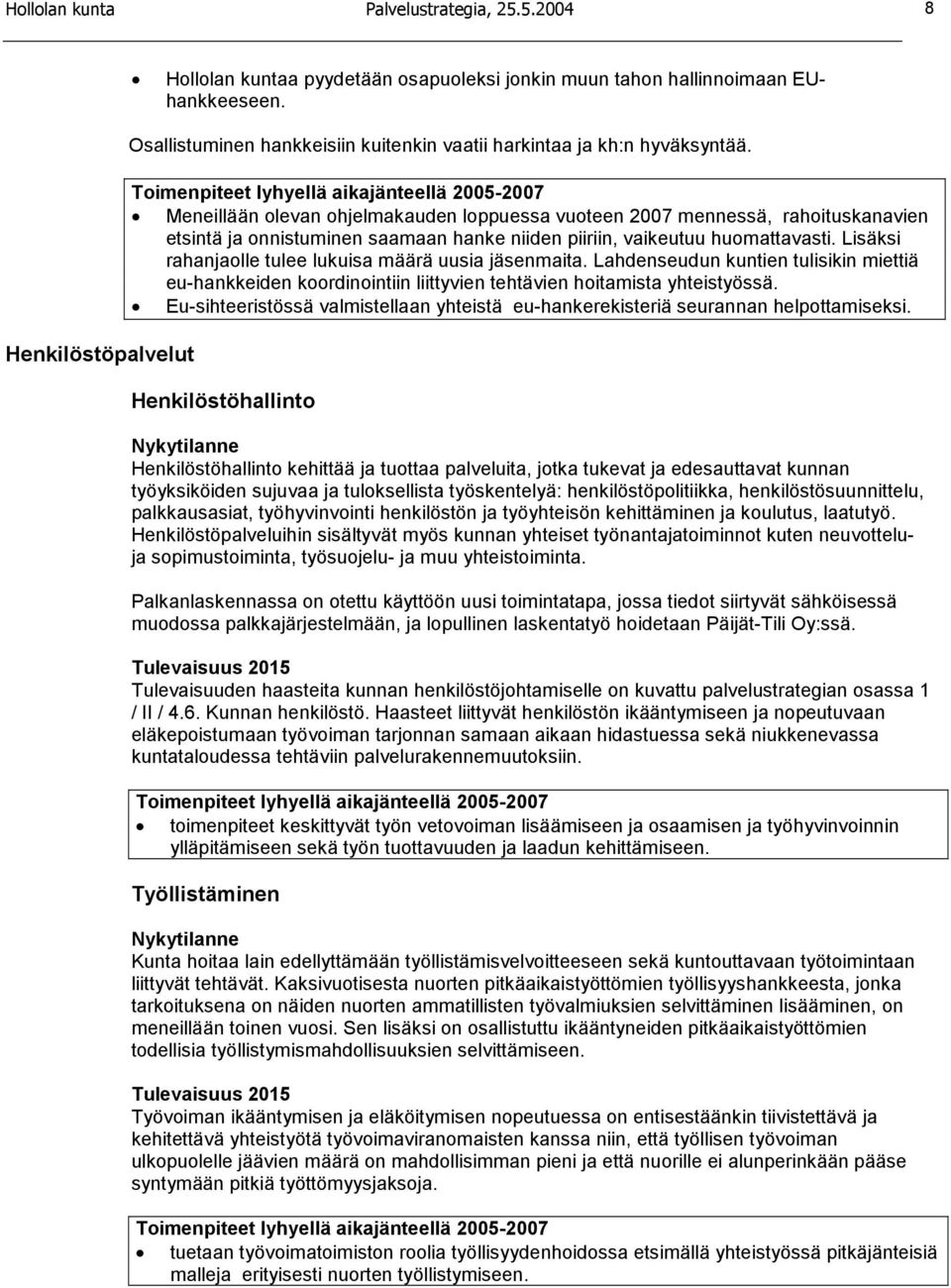 Meneillään olevan ohjelmakauden loppuessa vuoteen 2007 mennessä, rahoituskanavien etsintä ja onnistuminen saamaan hanke niiden piiriin, vaikeutuu huomattavasti.