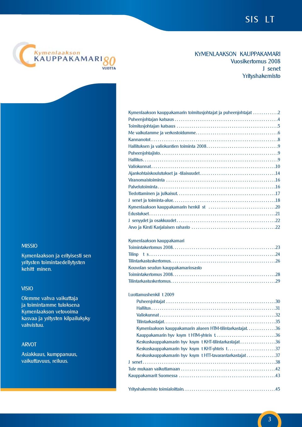 ..9 Puheenjohtajisto...9 Hallitus...9 Valiokunnat...10 Ajankohtaiskoulutukset ja -tilaisuudet...14 Viranomaistoiminta....................................................16 Palvelutoiminta.