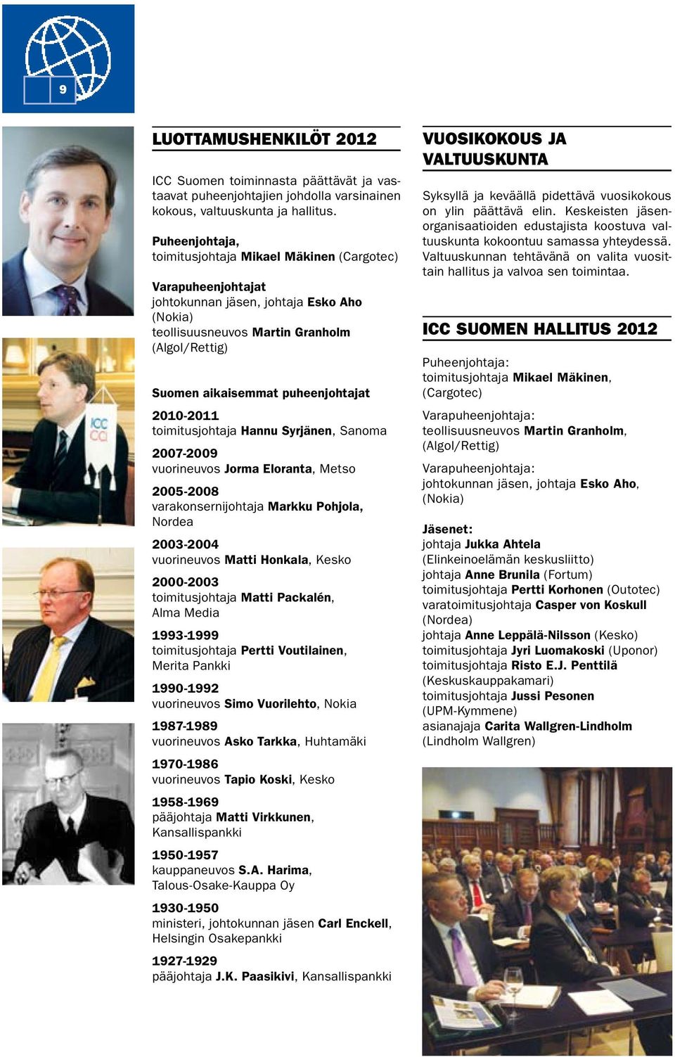 puheenjohtajat 2010-2011 toimitusjohtaja Hannu Syrjänen, Sanoma 2007-2009 vuorineuvos Jorma Eloranta, Metso 2005-2008 varakonsernijohtaja Markku Pohjola, Nordea 2003-2004 vuorineuvos Matti Honkala,