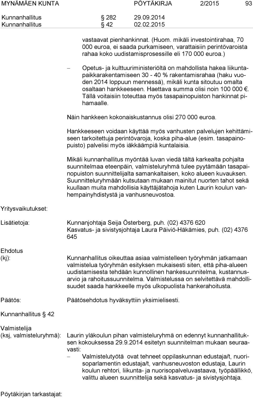 ) Opetus- ja kulttuuriministeriöltä on mahdollista hakea lii kun tapaik ka ra ken ta mi seen 30-40 % rakentamisrahaa (haku vuoden 2014 lop puun mennessä), mikäli kunta sitoutuu omalta osal taan hank