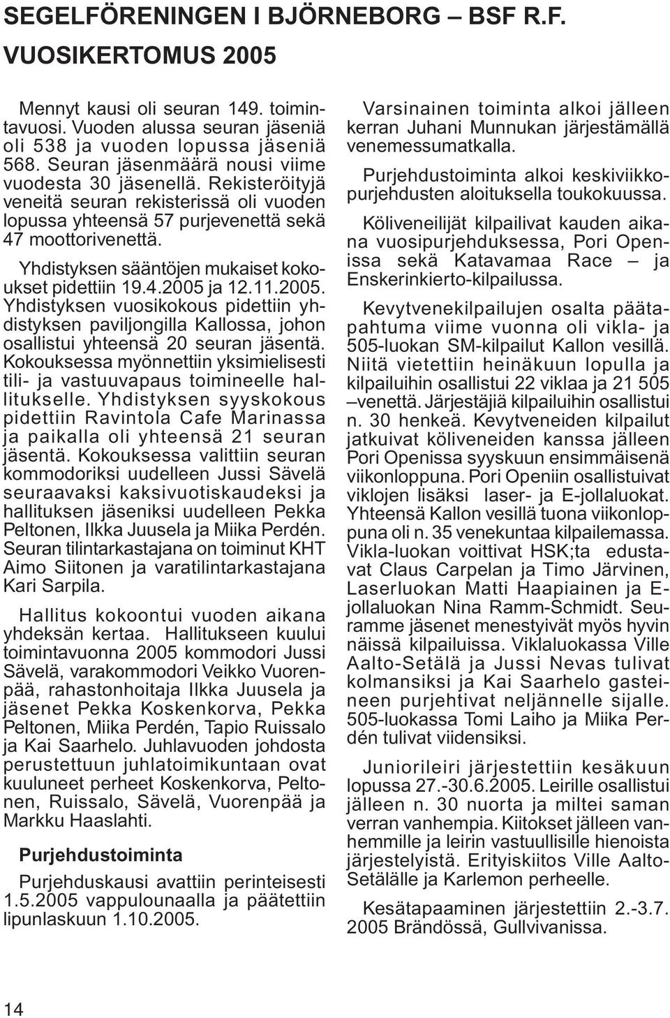 Yhdistyksen sääntöjen mukaiset kokoukset pidettiin 19.4.2005 ja 12.11.2005. Yhdistyksen vuosikokous pidettiin yhdistyksen paviljongilla Kallossa, johon osallistui yhteensä 20 seuran jäsentä.