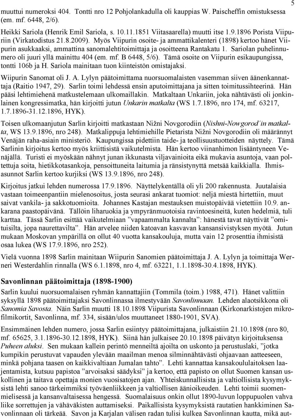 Sariolan puhelinnumero oli juuri yllä mainittu 404 (em. mf. B 6448, 5/6). Tämä osoite on Viipurin esikaupungissa, tontti 106b ja H. Sariola mainitaan tuon kiinteistön omistajaksi.