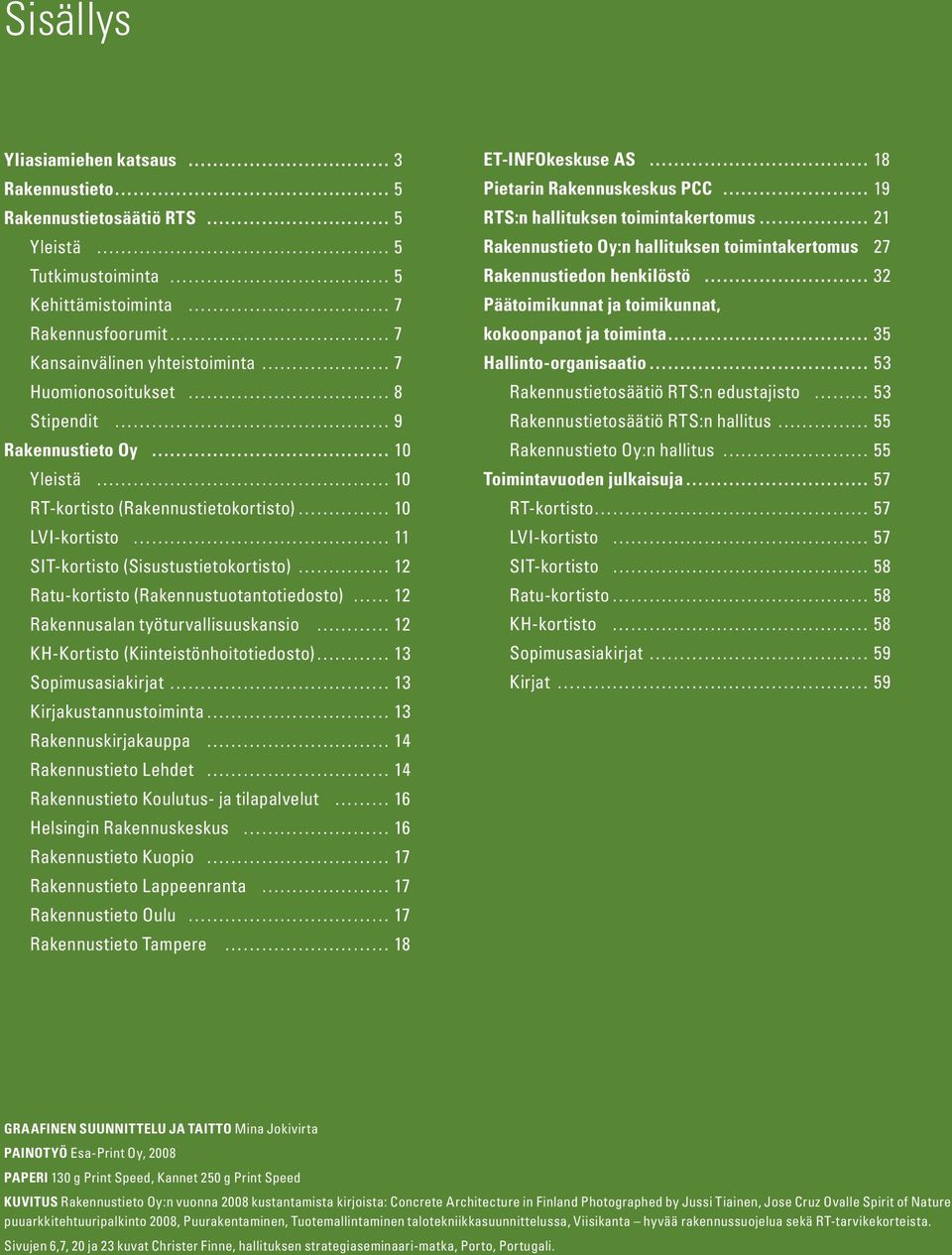 työturvallisuuskansio 12 KH-Kortisto (Kiinteistönhoitotiedosto) 13 Sopimusasiakirjat 13 Kirjakustannustoiminta 13 Rakennuskirjakauppa 14 Rakennustieto Lehdet 14 Rakennustieto Koulutus- ja