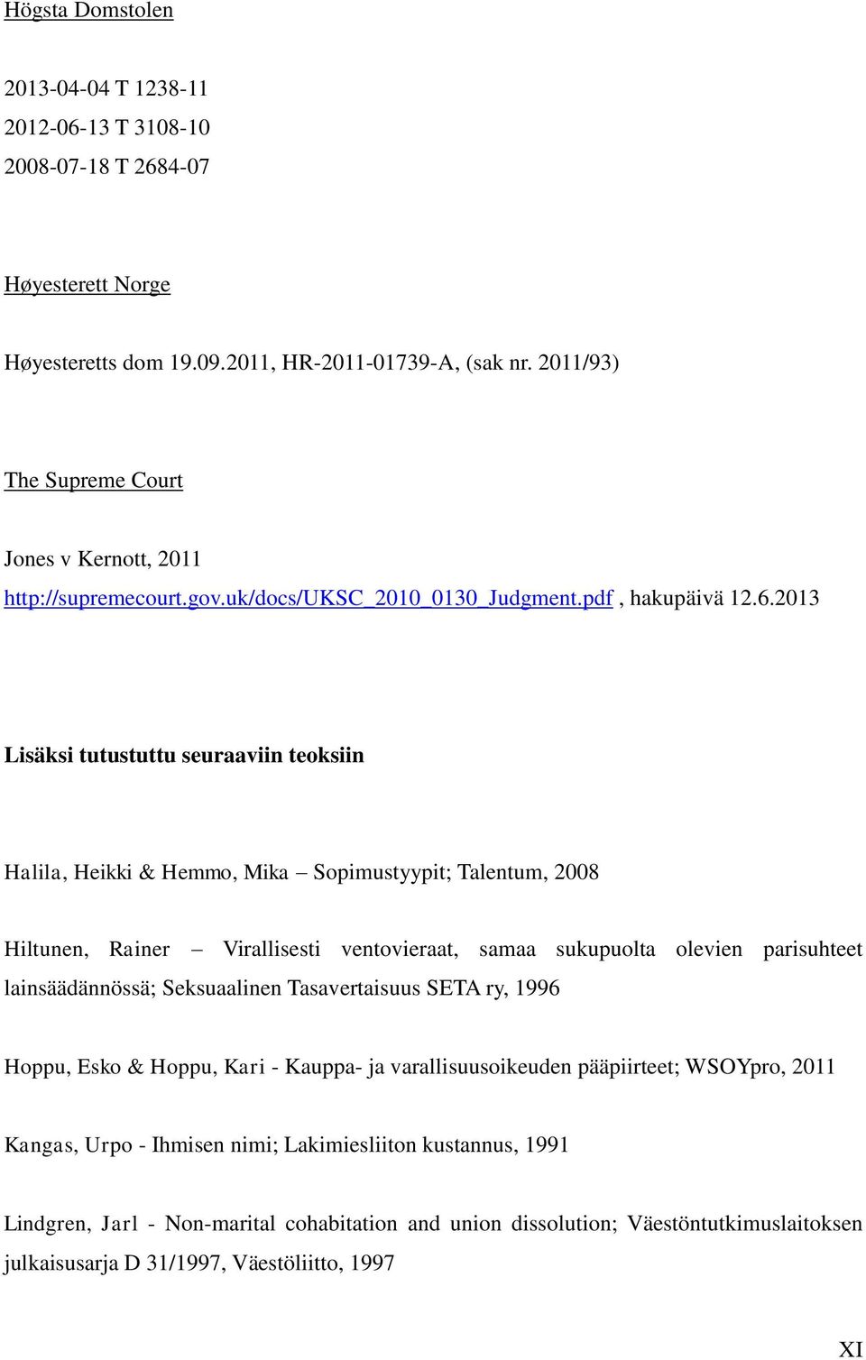 2013 Lisäksi tutustuttu seuraaviin teoksiin Halila, Heikki & Hemmo, Mika Sopimustyypit; Talentum, 2008 Hiltunen, Rainer Virallisesti ventovieraat, samaa sukupuolta olevien parisuhteet