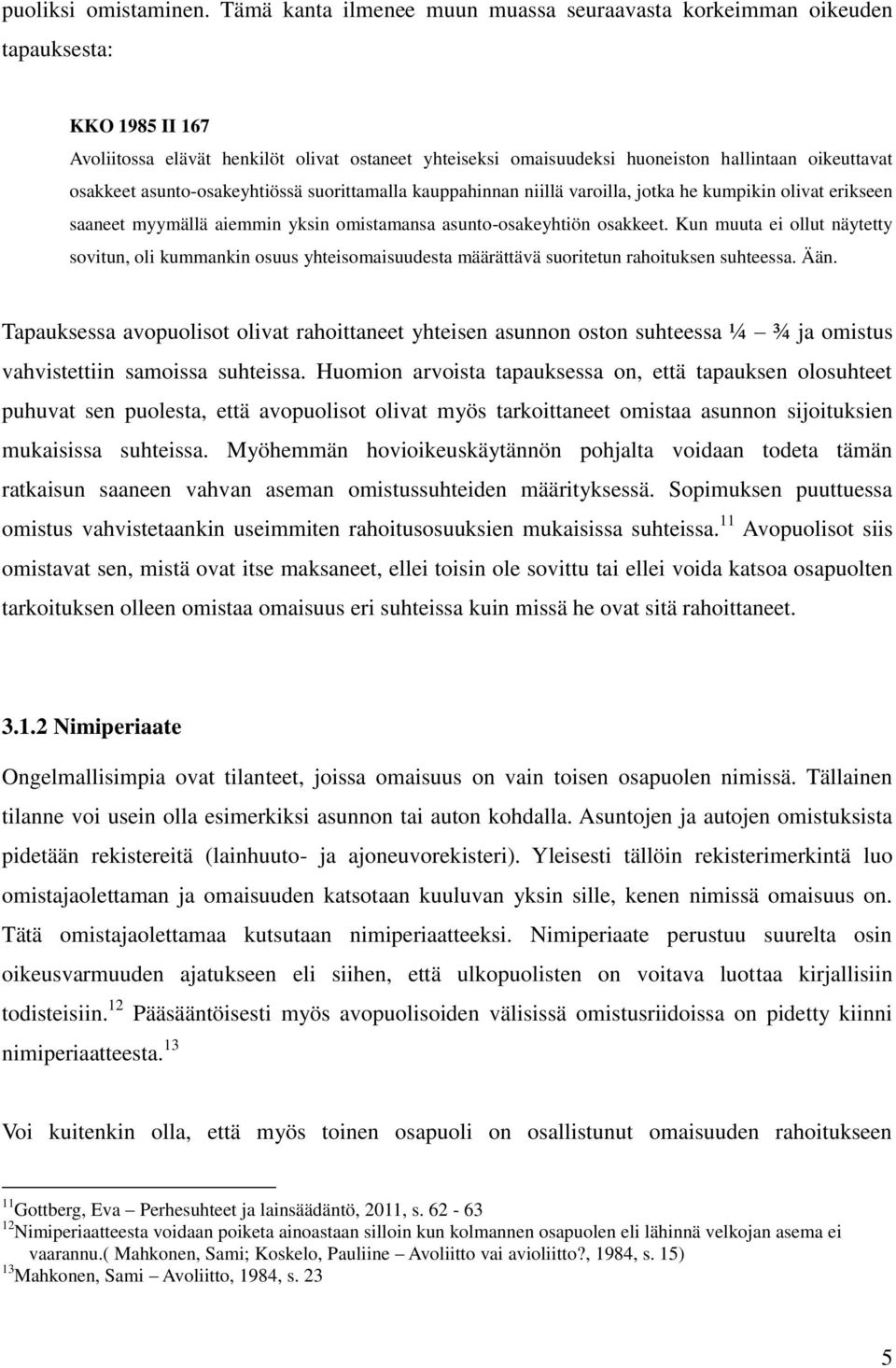 osakkeet asunto-osakeyhtiössä suorittamalla kauppahinnan niillä varoilla, jotka he kumpikin olivat erikseen saaneet myymällä aiemmin yksin omistamansa asunto-osakeyhtiön osakkeet.