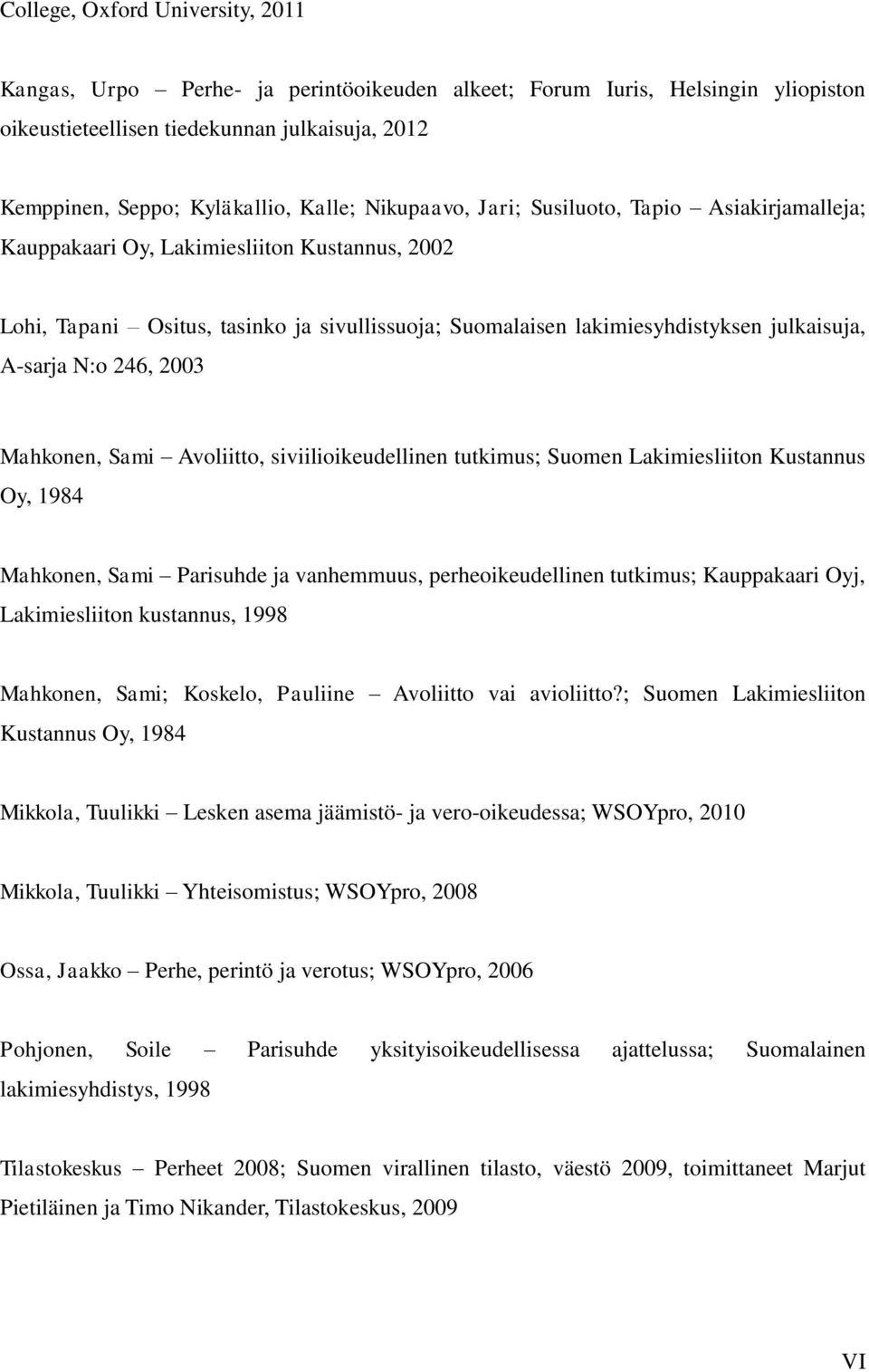 N:o 246, 2003 Mahkonen, Sami Avoliitto, siviilioikeudellinen tutkimus; Suomen Lakimiesliiton Kustannus Oy, 1984 Mahkonen, Sami Parisuhde ja vanhemmuus, perheoikeudellinen tutkimus; Kauppakaari Oyj,