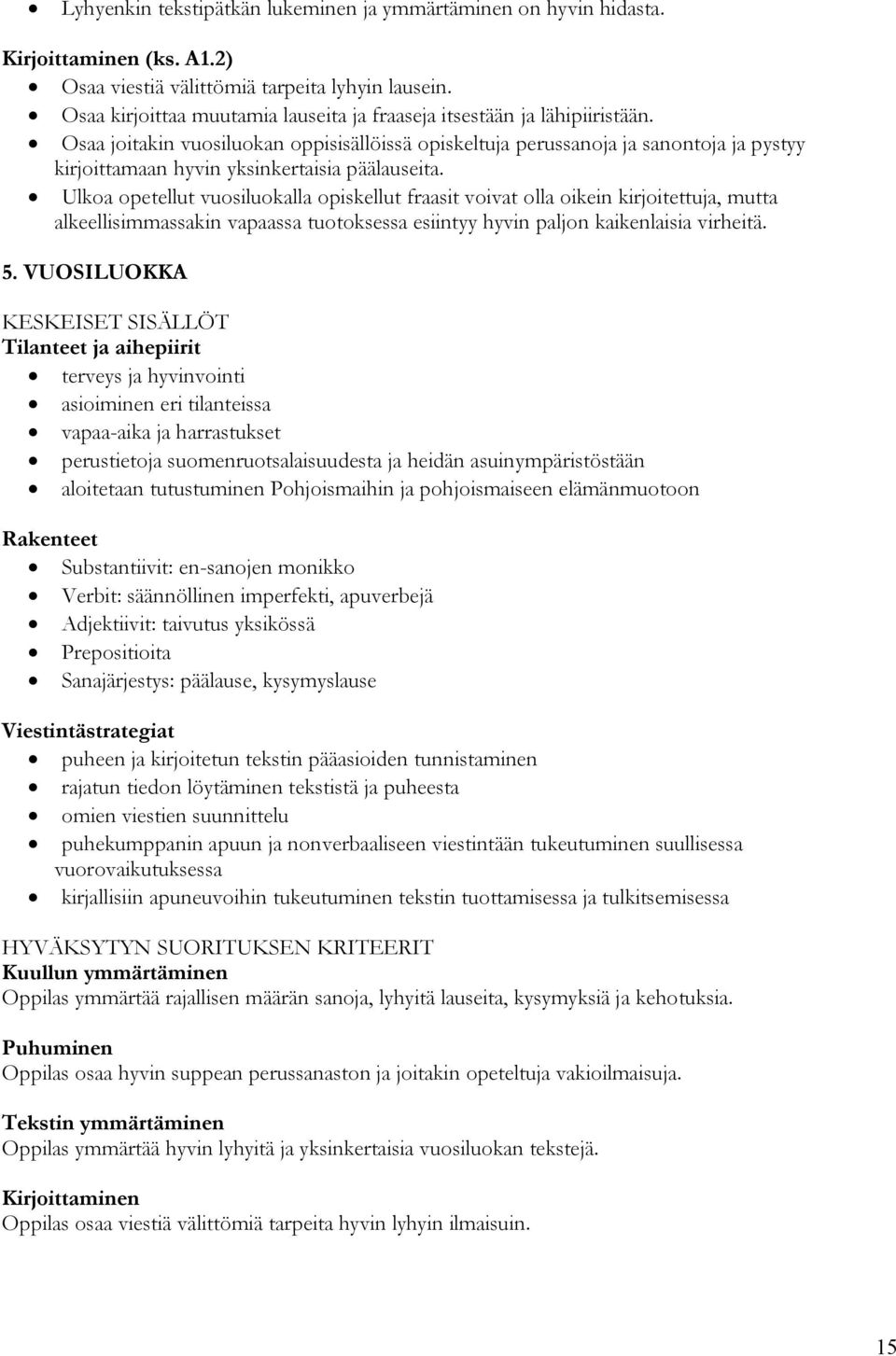 Osaa joitakin vuosiluokan oppisisällöissä opiskeltuja perussanoja ja sanontoja ja pystyy kirjoittamaan hyvin yksinkertaisia päälauseita.