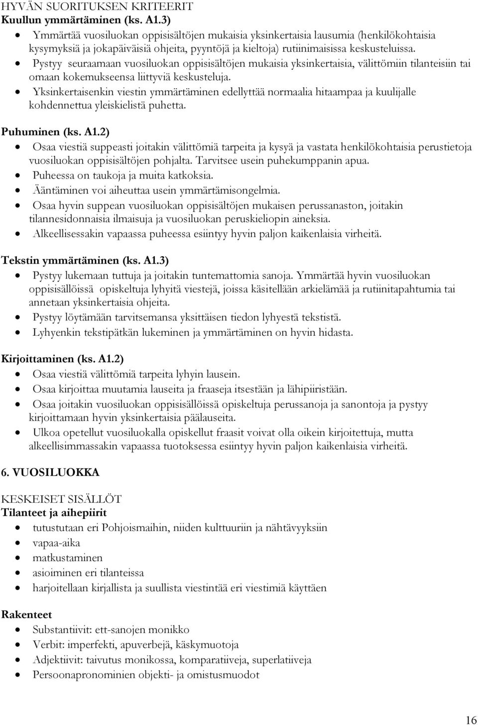 Pystyy seuraamaan vuosiluokan oppisisältöjen mukaisia yksinkertaisia, välittömiin tilanteisiin tai omaan kokemukseensa liittyviä keskusteluja.