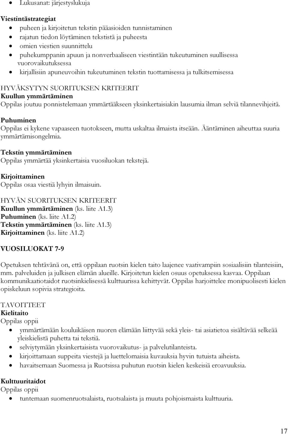 ymmärtääkseen yksinkertaisiakin lausumia ilman selviä tilannevihjeitä. Puhuminen ei kykene vapaaseen tuotokseen, mutta uskaltaa ilmaista itseään. Ääntäminen aiheuttaa suuria ymmärtämisongelmia.