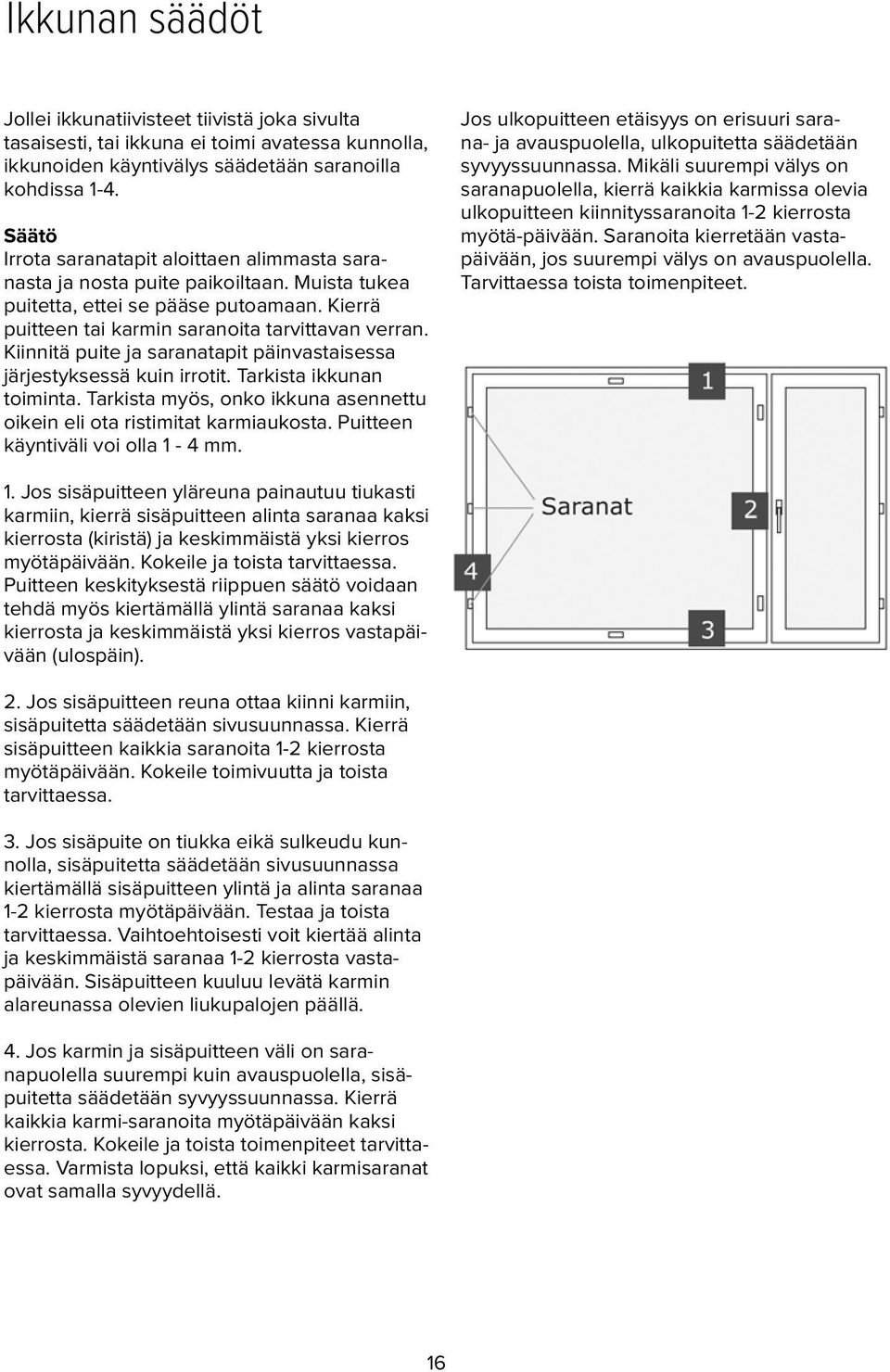 Kiinnitä puite ja saranatapit päinvastaisessa järjestyksessä kuin irrotit. Tarkista ikkunan toiminta. Tarkista myös, onko ikkuna asennettu oikein eli ota ristimitat karmiaukosta.