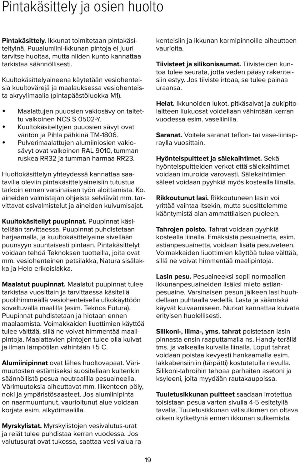 Kuultokäsiteltyjen puuosien sävyt ovat väritön ja Pihla pähkinä TM-1806. Pulverimaalattujen alumiiniosien vakiosävyt ovat valkoinen RAL 9010, tumman ruskea RR32 ja tumman harmaa RR23.