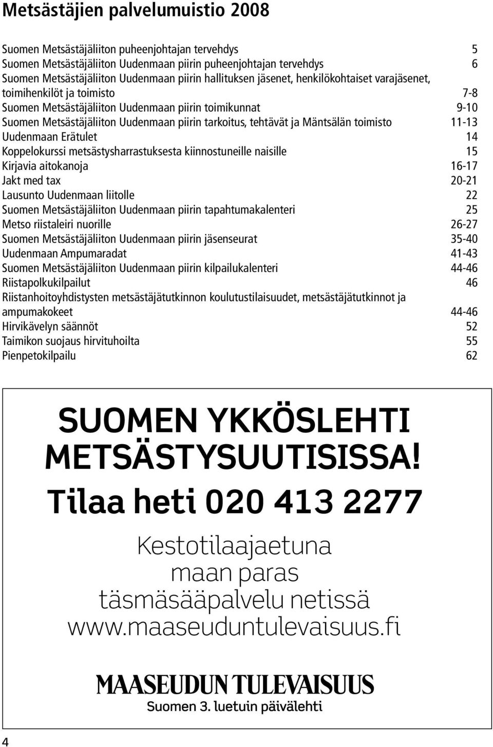 ja Mäntsälän toimisto 11-13 Uudenmaan Erätulet 14 Koppelokurssi metsästysharrastuksesta kiinnostuneille naisille 15 Kirjavia aitokanoja 16-17 Jakt med tax 20-21 Lausunto Uudenmaan liitolle 22 Suomen