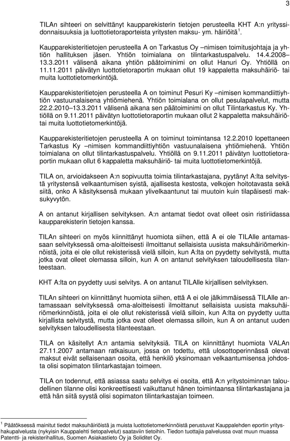 3.2011 välisenä aikana yhtiön päätoiminimi on ollut Hanuri Oy. Yhtiöllä on 11.11.2011 päivätyn luottotietoraportin mukaan ollut 19 kappaletta maksuhäiriö- tai muita luottotietomerkintöjä.