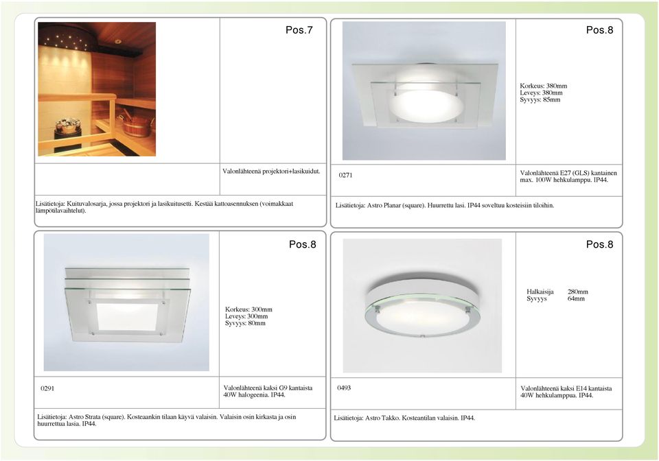 IP44 soveltuu kosteisiin tiloihin. Pos.8 Pos.8 Korkeus: 300mm Leveys: 300mm : 80mm Halkaisija 280mm 64mm 0291 Valonlähteenä kaksi G9 kantaista 40W halogeenia. IP44.