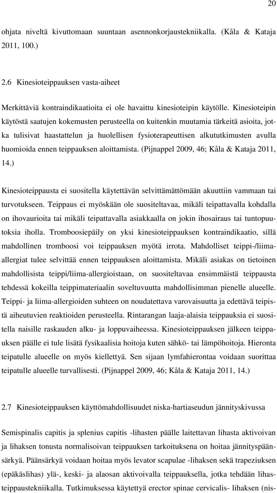 teippauksen aloittamista. (Pijnappel 2009, 46; Kåla & Kataja 2011, 14.) Kinesioteippausta ei suositella käytettävän selvittämättömään akuuttiin vammaan tai turvotukseen.