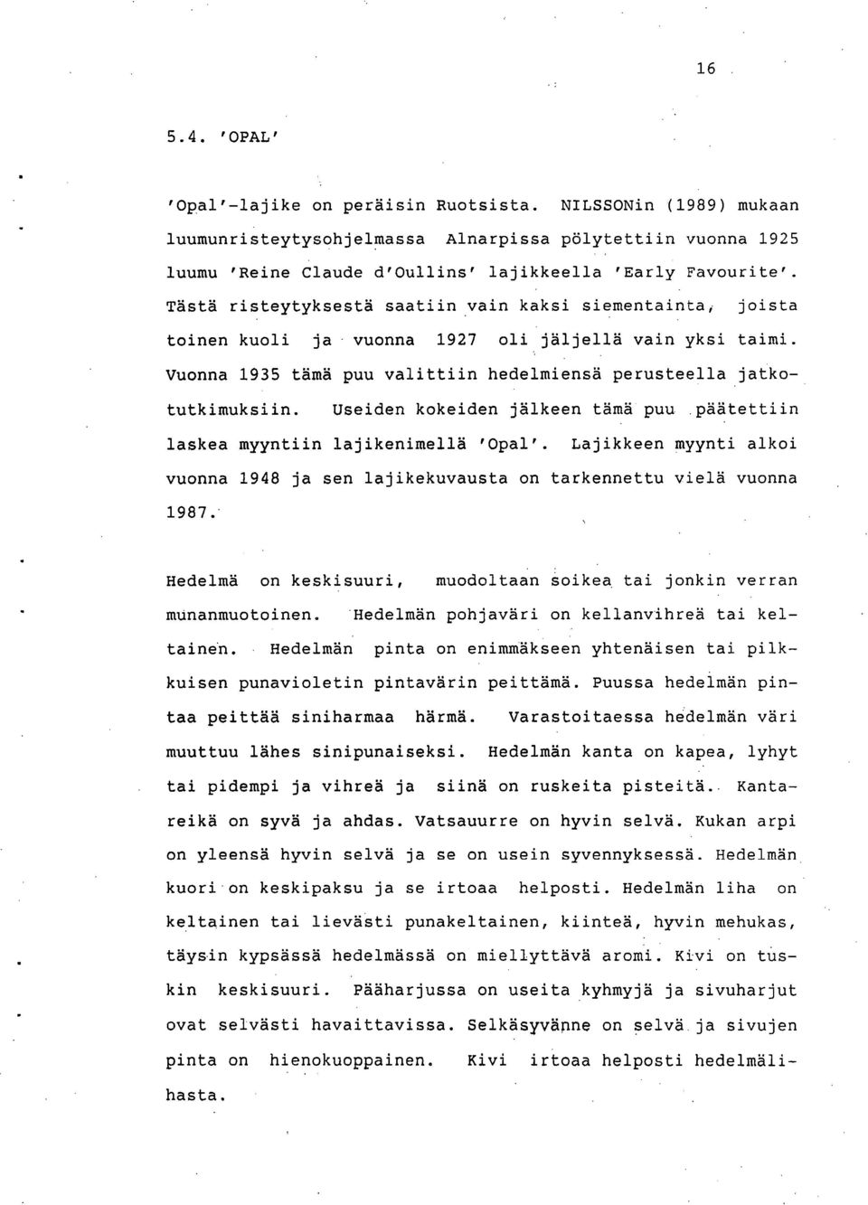 Useiden kokeiden jälkeen tämä puu päätettiin laskea myyntiin lajikenimellä 'Opal'. Lajikkeen myynti alkoi vuonna 1948 ja sen lajikekuvausta on tarkennettu vielä vuonna 1987.