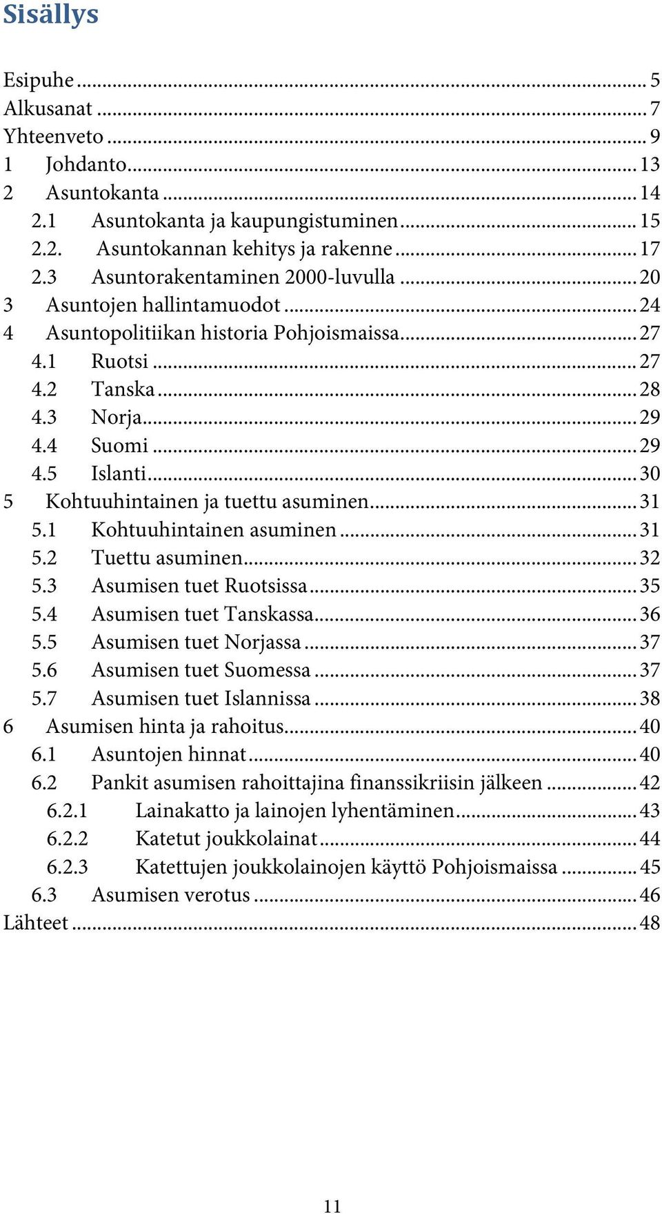 .. 30 5 Kohtuuhintainen ja tuettu asuminen... 31 5.1 Kohtuuhintainen asuminen... 31 5.2 Tuettu asuminen... 32 5.3 Asumisen tuet Ruotsissa... 35 5.4 Asumisen tuet Tanskassa... 36 5.