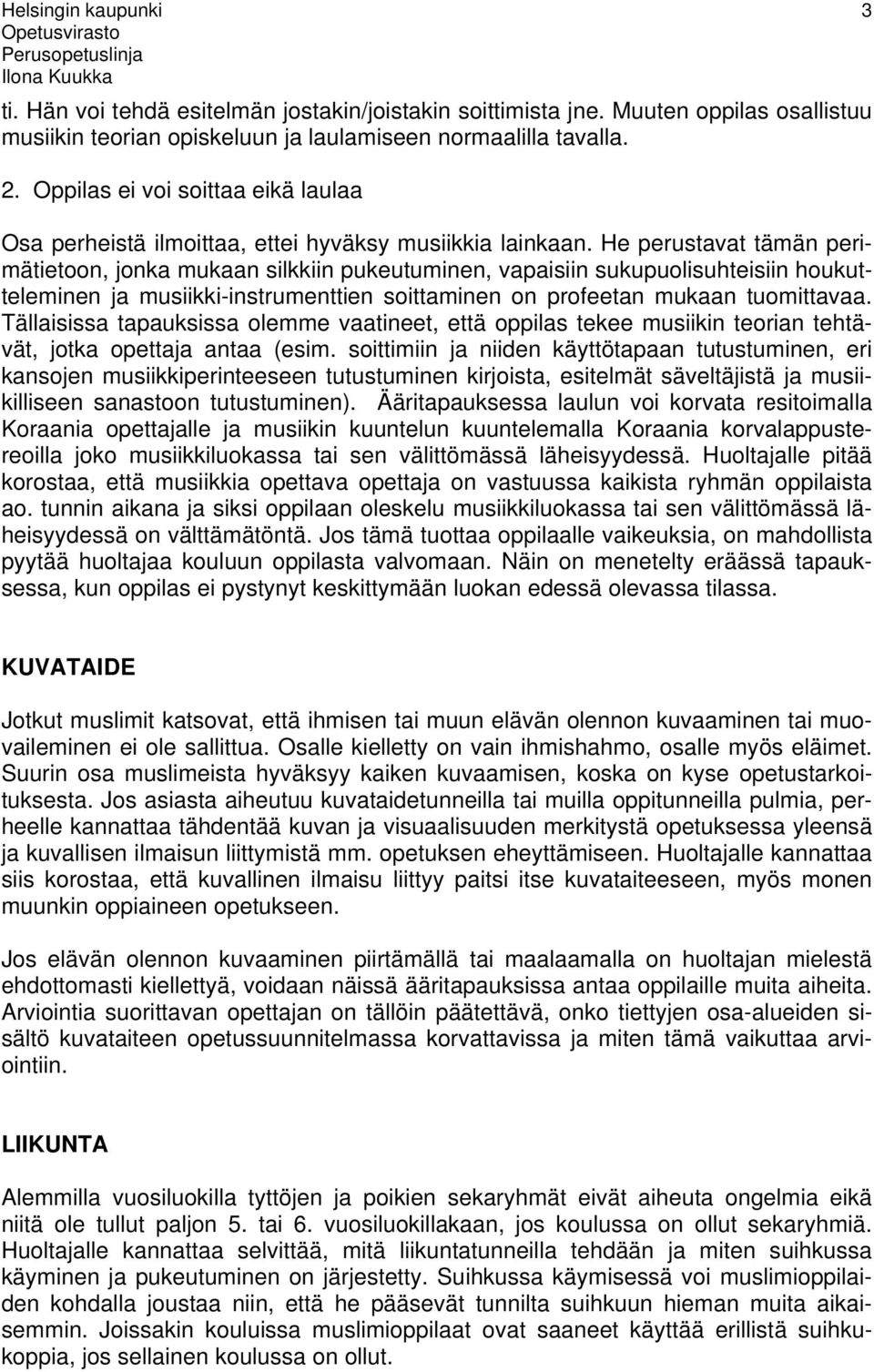 He perustavat tämän perimätietoon, jonka mukaan silkkiin pukeutuminen, vapaisiin sukupuolisuhteisiin houkutteleminen ja musiikki-instrumenttien soittaminen on profeetan mukaan tuomittavaa.