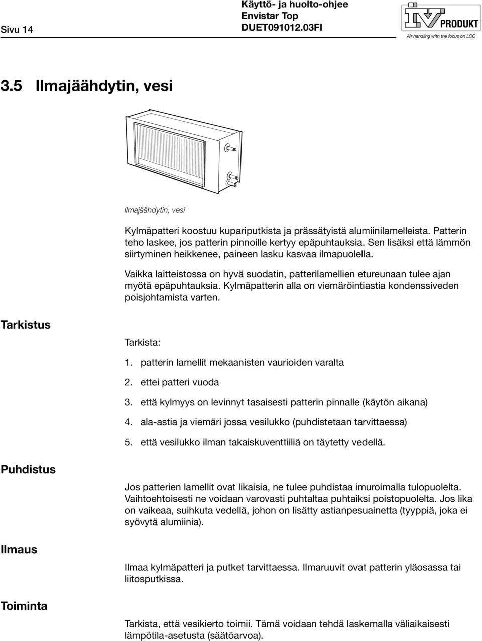 Vaikka laitteistossa on hyvä suodatin, patterilamellien etureunaan tulee ajan myötä epäpuhtauksia. Kylmäpatterin alla on viemäröintiastia kondenssiveden poisjohtamista varten. Tarkistus Tarkista: 1.