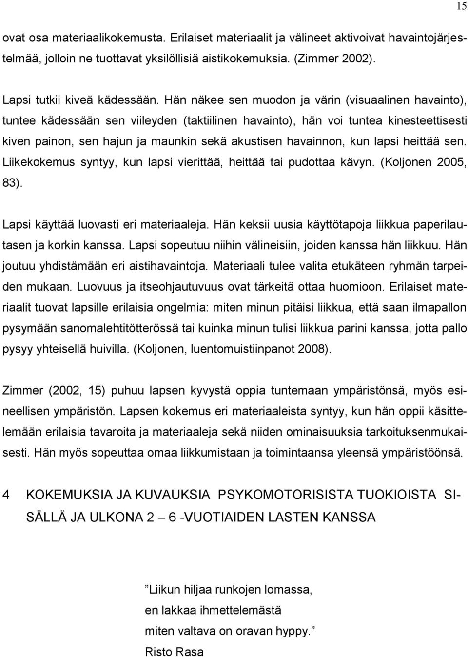 havainnon, kun lapsi heittää sen. Liikekokemus syntyy, kun lapsi vierittää, heittää tai pudottaa kävyn. (Koljonen 2005, 83). Lapsi käyttää luovasti eri materiaaleja.