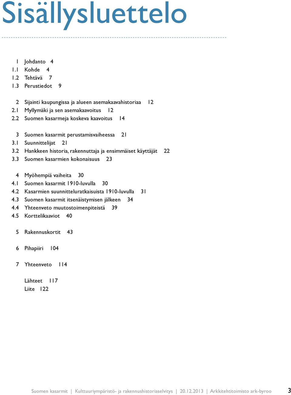 3 Suomen kasarmien kokonaisuus 23 4 Myöhempiä vaiheita 30 4.1 Suomen kasarmit 1910-luvulla 30 4.2 Kasarmien suunnitteluratkaisuista 1910-luvulla 31 4.