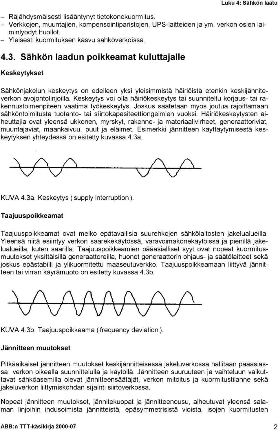 Keskeytys voi olla häiriökeskeytys tai suunniteltu korjaus- tai rakennustoimenpiteen vaatima työkeskeytys.