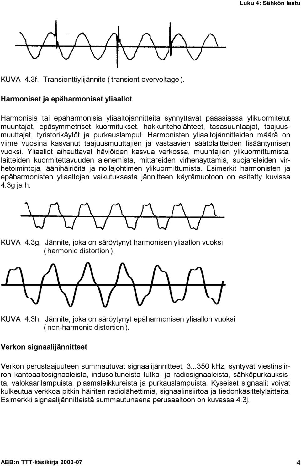 tasasuuntaajat, taajuusmuuttajat, tyristorikäytöt ja purkauslamput.