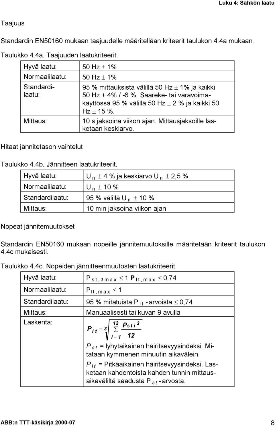 Saareke- tai varavoimakäyttössä 95 % välillä 50 Hz 2 % ja kaikki 50 Hz 15 %. 10 s jaksoina viikon ajan. Mittausjaksoille lasketaan keskiarvo. Taulukko 4.4b. Jännitteen laatukriteerit.