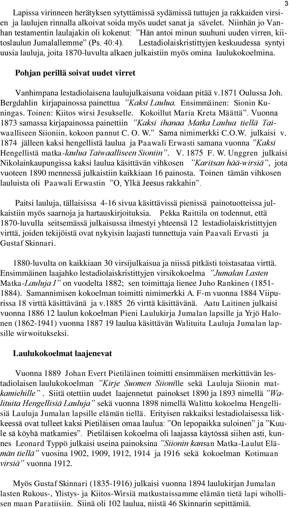 Lestadiolaiskristittyjen keskuudessa syntyi uusia lauluja, joita 1870-luvulta alkaen julkaistiin myös omina laulukokoelmina.