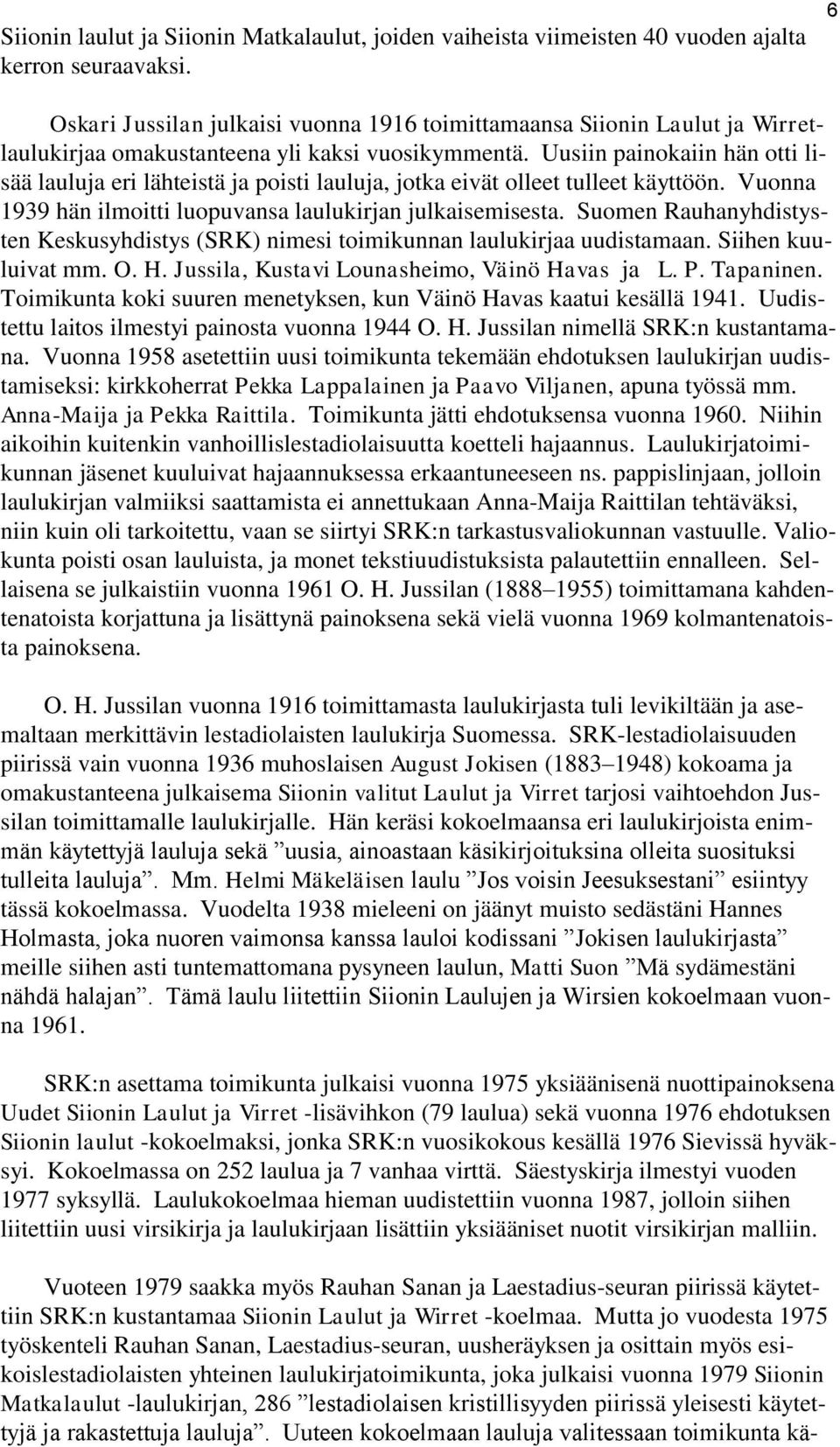 Uusiin painokaiin hän otti lisää lauluja eri lähteistä ja poisti lauluja, jotka eivät olleet tulleet käyttöön. Vuonna 1939 hän ilmoitti luopuvansa laulukirjan julkaisemisesta.