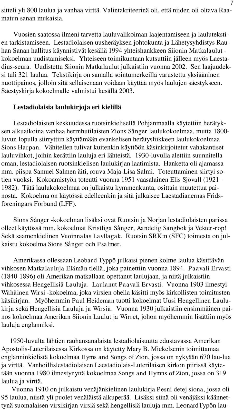 Lestadiolaisen uusheräyksen johtokunta ja Lähetysyhdistys Rauhan Sanan hallitus käynnistivät kesällä 1994 yhteishankkeen Siionin Matkalaulut - kokoelman uudistamiseksi.