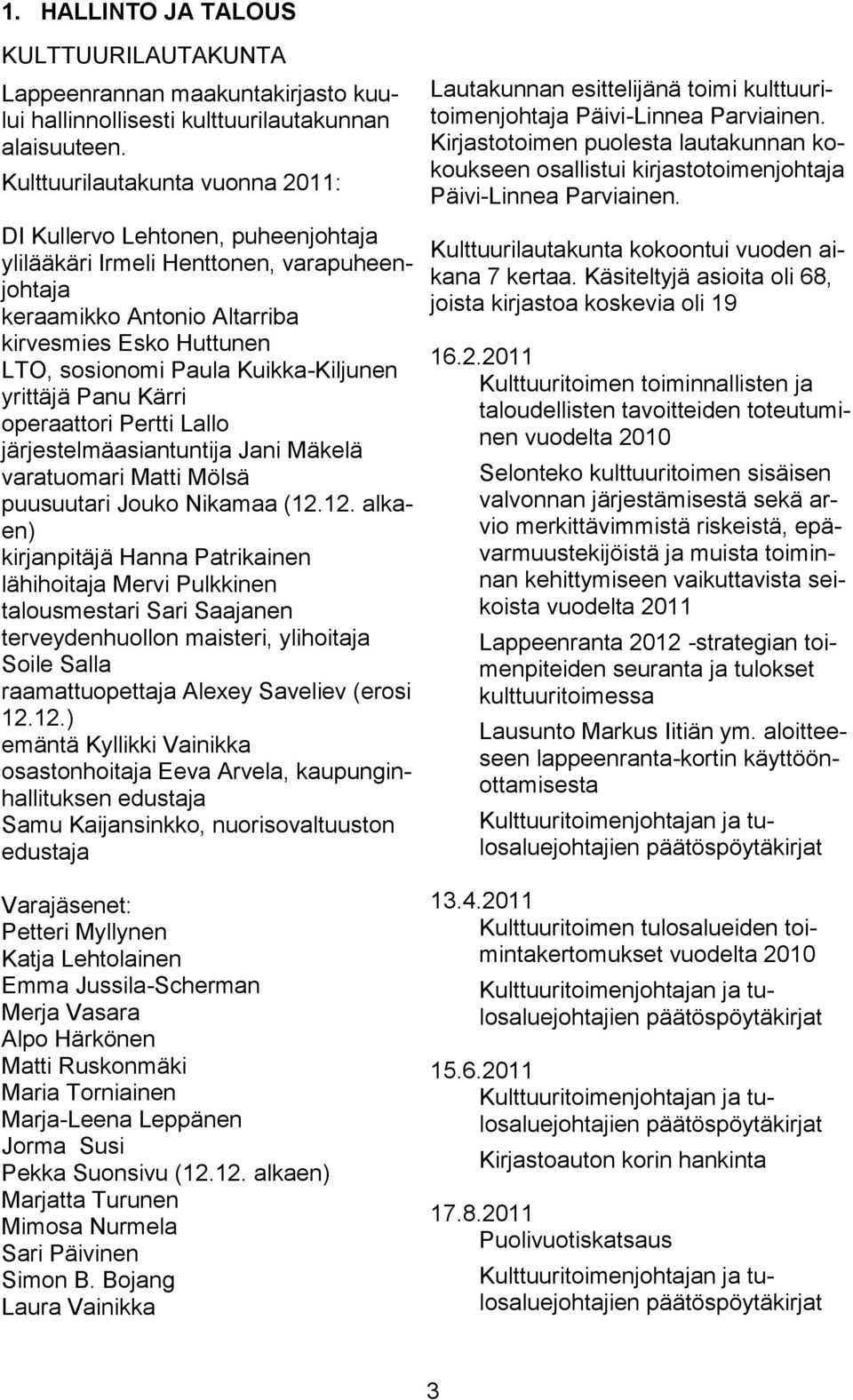 Kuikka-Kiljunen yrittäjä Panu Kärri operaattori Pertti Lallo järjestelmäasiantuntija Jani Mäkelä varatuomari Matti Mölsä puusuutari Jouko Nikamaa (12.