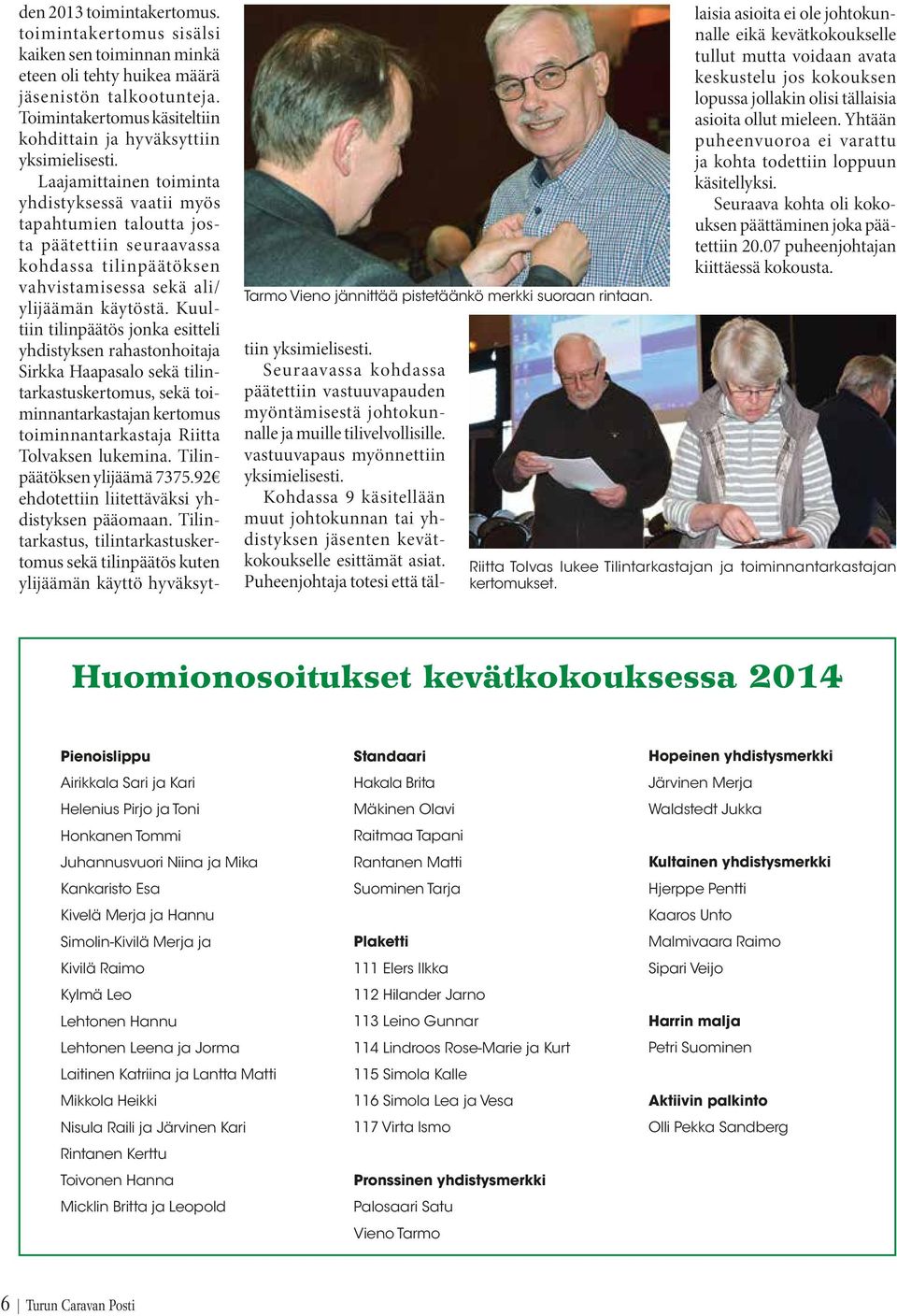 toimintakertomus sisälsi kaiken sen toiminnan minkä eteen oli tehty huikea määrä jäsenistön talkootunteja. Toimintakertomus käsiteltiin kohdittain ja hyväksyttiin yksimielisesti.