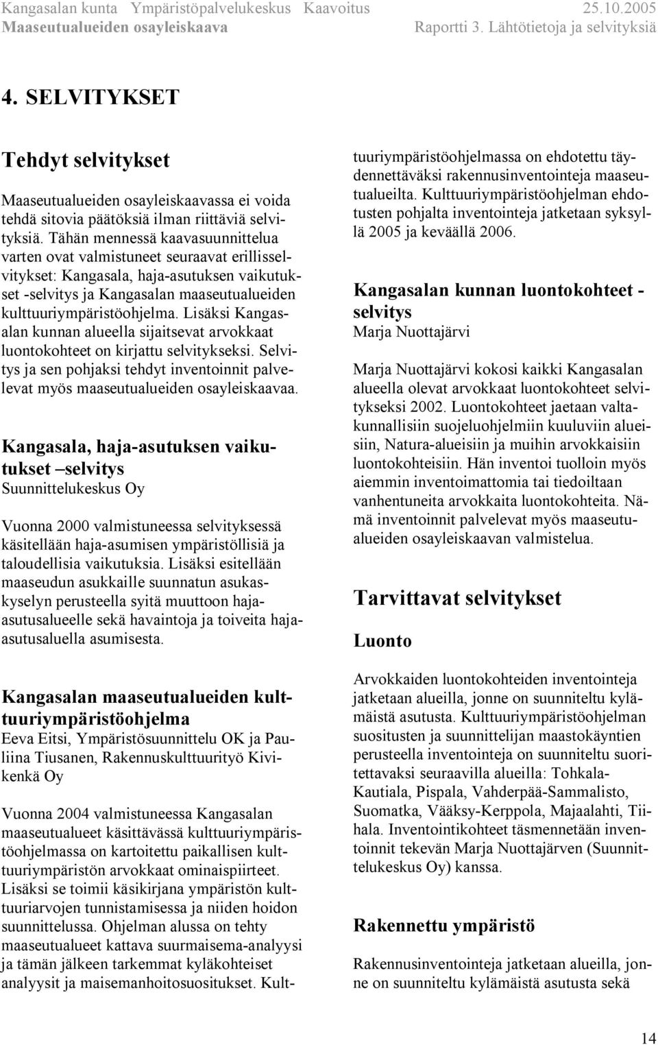 Lisäksi Kangasalan kunnan alueella sijaitsevat arvokkaat luontokohteet on kirjattu selvitykseksi. Selvitys ja sen pohjaksi tehdyt inventoinnit palvelevat myös maaseutualueiden osayleiskaavaa.