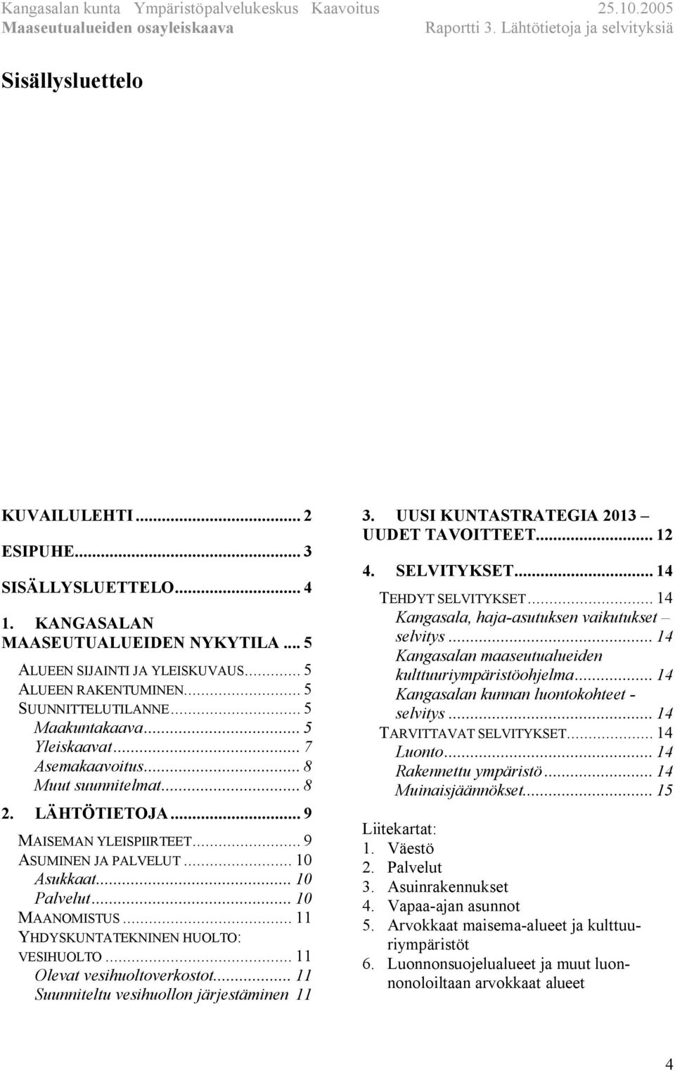 .. 11 YHDYSKUNTATEKNINEN HUOLTO: VESIHUOLTO... 11 Olevat vesihuoltoverkostot... 11 Suunniteltu vesihuollon järjestäminen 11 3. UUSI KUNTASTRATEGIA 2013 UUDET TAVOITTEET... 12 4. SELVITYKSET.