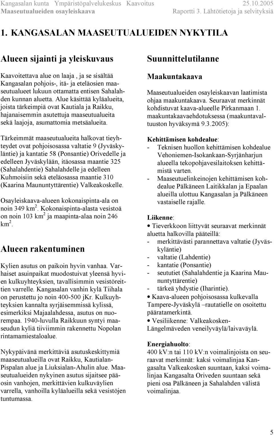 Tärkeimmät maaseutualueita halkovat tieyhteydet ovat pohjoisosassa valtatie 9 (Jyväskyläntie) ja kantatie 58 (Ponsantie) Orivedelle ja edelleen Jyväskylään, itäosassa maantie 325 (Sahalahdentie)